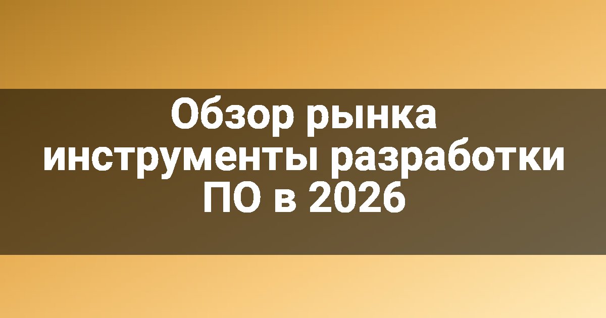 Обзор рынка инструменты разработки ПО в 2026