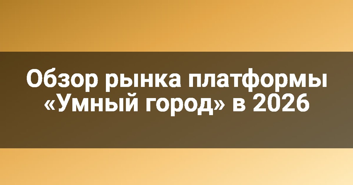 Обзор рынка платформы «Умный город» в 2026