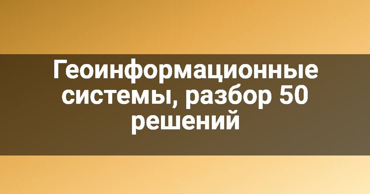 Геоинформационные системы, разбор 50 решений