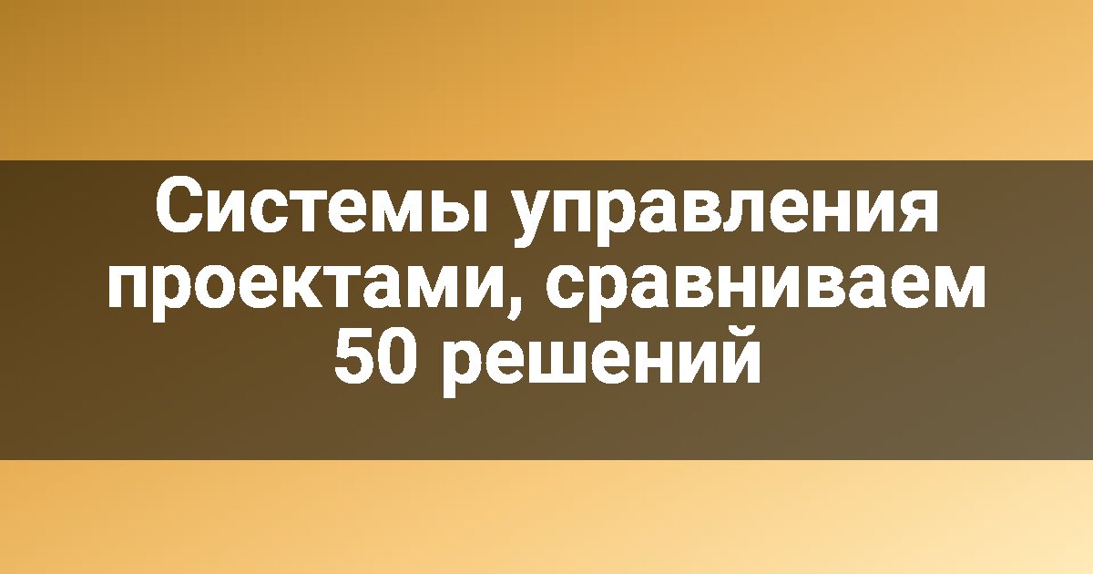 Системы управления проектами, сравниваем 50 решений