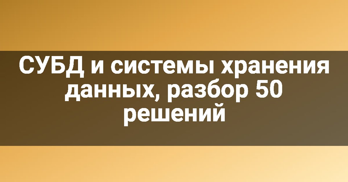СУБД и системы хранения данных, разбор 50 решений