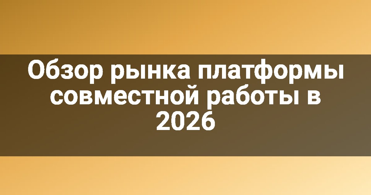 Обзор рынка платформы совместной работы в 2026