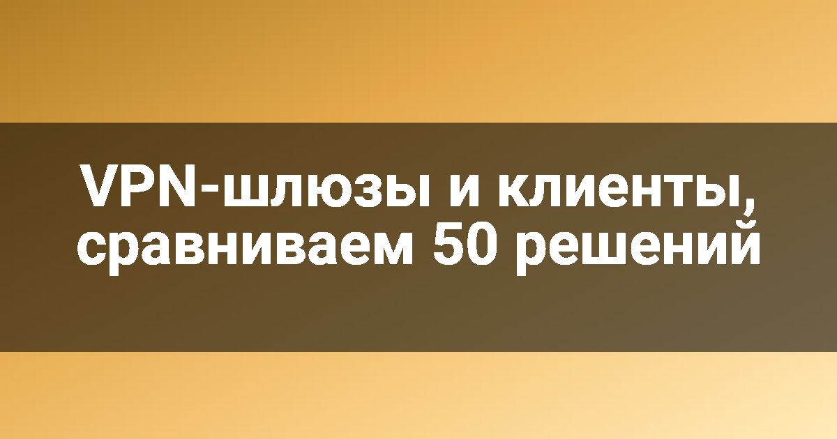 VPN-шлюзы и клиенты, сравниваем 50 решений