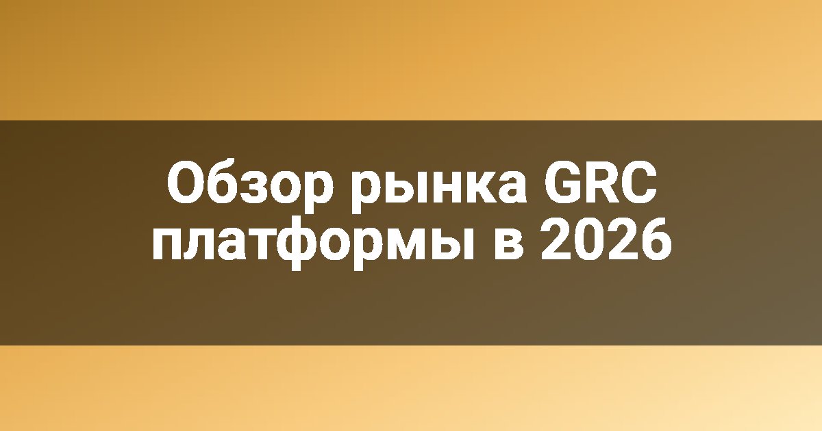 Обзор рынка GRC платформы в 2026