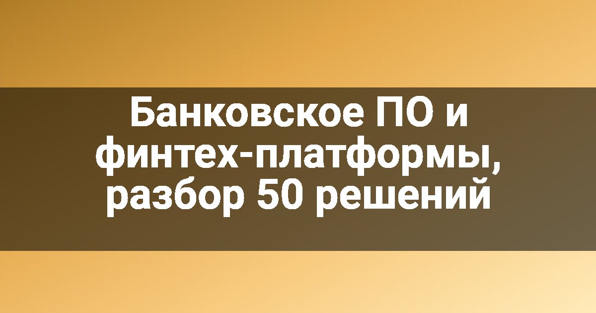 Банковское ПО и финтех-платформы, разбор 50 решений