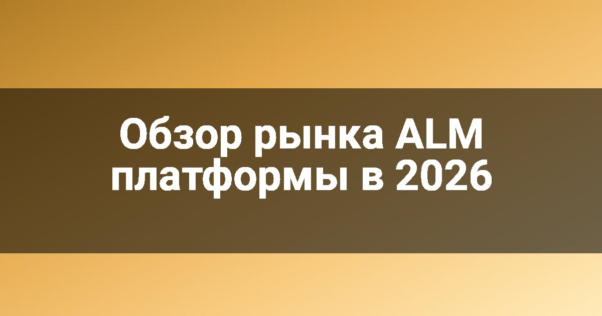 Обзор рынка ALM платформы в 2026